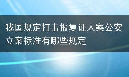 我国规定打击报复证人案公安立案标准有哪些规定