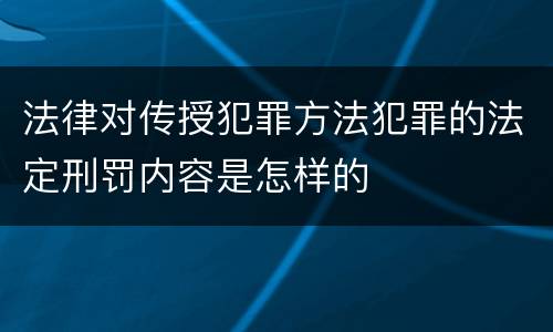 法律对传授犯罪方法犯罪的法定刑罚内容是怎样的