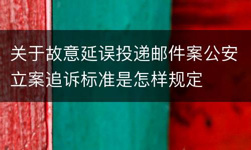 关于故意延误投递邮件案公安立案追诉标准是怎样规定