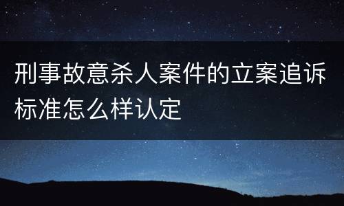 刑事故意杀人案件的立案追诉标准怎么样认定