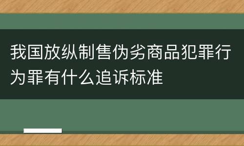 我国放纵制售伪劣商品犯罪行为罪有什么追诉标准