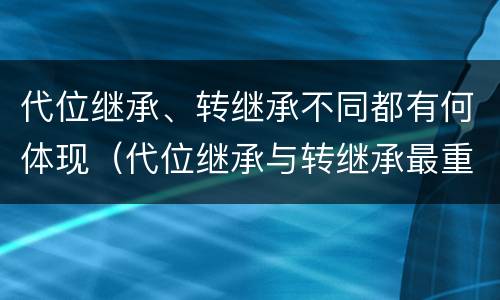 代位继承、转继承不同都有何体现（代位继承与转继承最重要的区别在于）