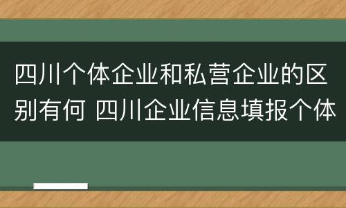 四川个体企业和私营企业的区别有何 四川企业信息填报个体户