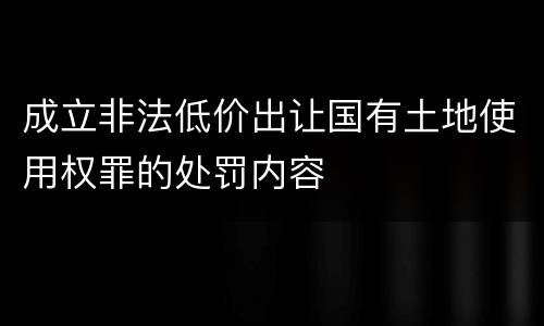 成立非法低价出让国有土地使用权罪的处罚内容