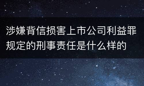 涉嫌背信损害上市公司利益罪规定的刑事责任是什么样的