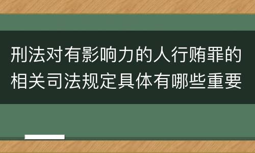 刑法对有影响力的人行贿罪的相关司法规定具体有哪些重要内容