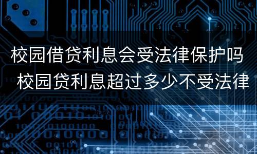 校园借贷利息会受法律保护吗 校园贷利息超过多少不受法律保护