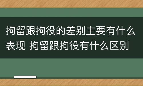 拘留跟拘役的差别主要有什么表现 拘留跟拘役有什么区别