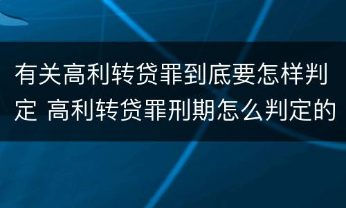 有关高利转贷罪到底要怎样判定 高利转贷罪刑期怎么判定的