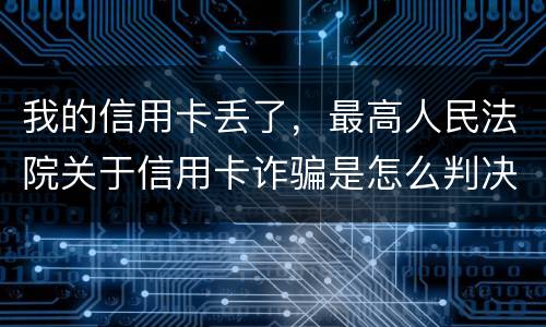 我的信用卡丢了，最高人民法院关于信用卡诈骗是怎么判决的