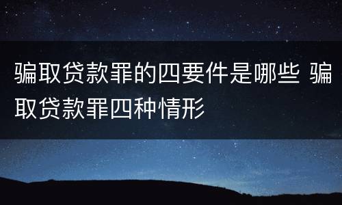 骗取贷款罪的四要件是哪些 骗取贷款罪四种情形