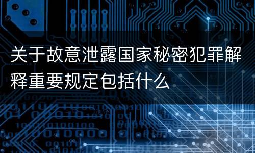 关于故意泄露国家秘密犯罪解释重要规定包括什么