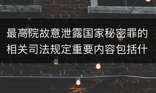 最高院故意泄露国家秘密罪的相关司法规定重要内容包括什么