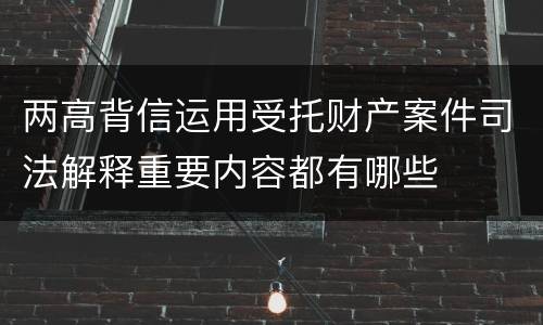 两高背信运用受托财产案件司法解释重要内容都有哪些