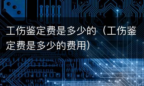 工伤鉴定费是多少的（工伤鉴定费是多少的费用）