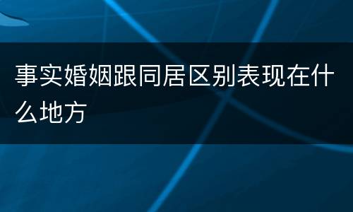 事实婚姻跟同居区别表现在什么地方