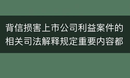 背信损害上市公司利益案件的相关司法解释规定重要内容都有哪些