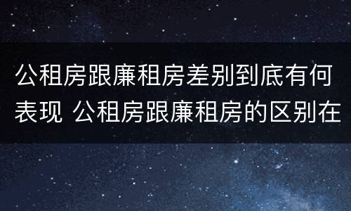 公租房跟廉租房差别到底有何表现 公租房跟廉租房的区别在哪里