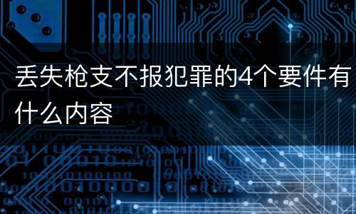 丢失枪支不报犯罪的4个要件有什么内容