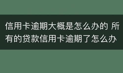 信用卡逾期大概是怎么办的 所有的贷款信用卡逾期了怎么办