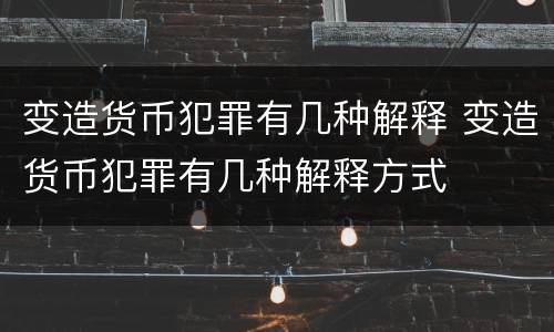 变造货币犯罪有几种解释 变造货币犯罪有几种解释方式