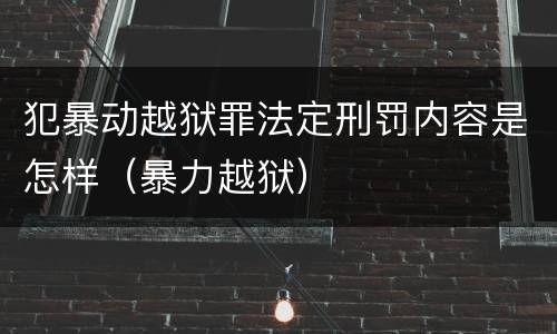 犯暴动越狱罪法定刑罚内容是怎样（暴力越狱）