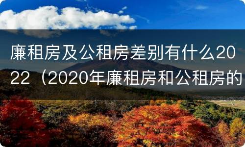 廉租房及公租房差别有什么2022（2020年廉租房和公租房的区别）