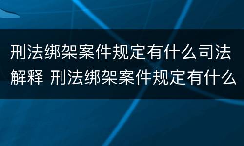 刑法绑架案件规定有什么司法解释 刑法绑架案件规定有什么司法解释吗