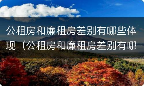 公租房和廉租房差别有哪些体现（公租房和廉租房差别有哪些体现在）