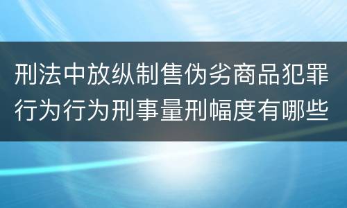 刑法中放纵制售伪劣商品犯罪行为行为刑事量刑幅度有哪些