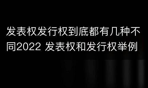 发表权发行权到底都有几种不同2022 发表权和发行权举例