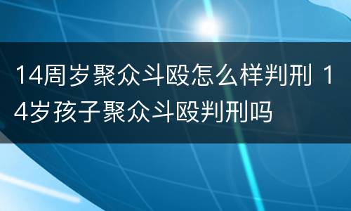 14周岁聚众斗殴怎么样判刑 14岁孩子聚众斗殴判刑吗