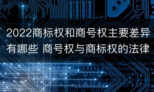 2022商标权和商号权主要差异有哪些 商号权与商标权的法律冲突与解决