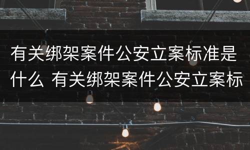 有关绑架案件公安立案标准是什么 有关绑架案件公安立案标准是什么法律