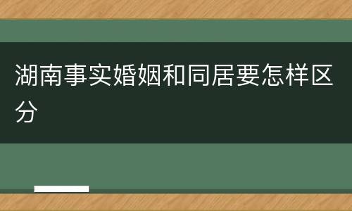 湖南事实婚姻和同居要怎样区分