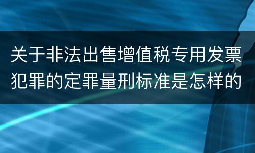 关于非法出售增值税专用发票犯罪的定罪量刑标准是怎样的