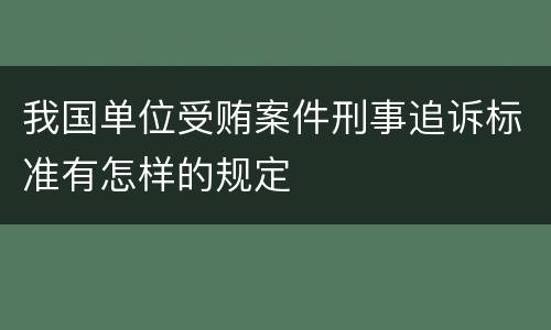 我国单位受贿案件刑事追诉标准有怎样的规定