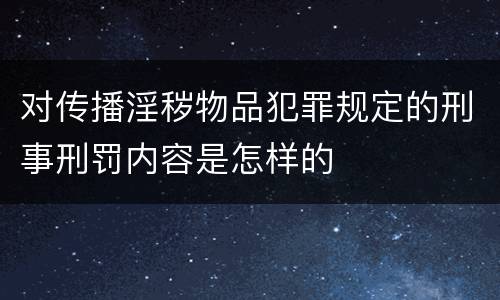 对传播淫秽物品犯罪规定的刑事刑罚内容是怎样的