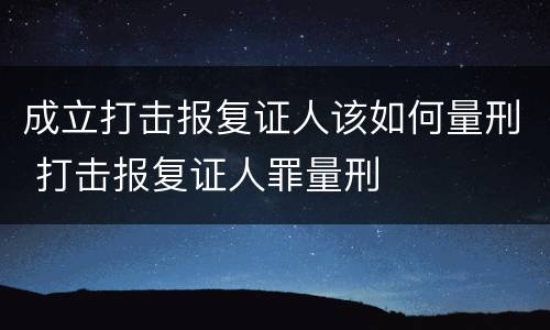 成立打击报复证人该如何量刑 打击报复证人罪量刑