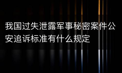 我国过失泄露军事秘密案件公安追诉标准有什么规定