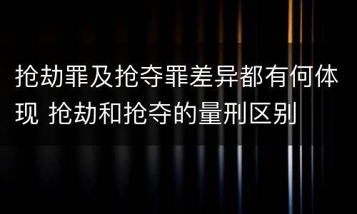 抢劫罪及抢夺罪差异都有何体现 抢劫和抢夺的量刑区别