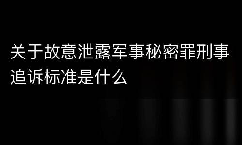 关于故意泄露军事秘密罪刑事追诉标准是什么