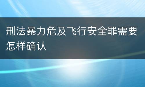 刑法暴力危及飞行安全罪需要怎样确认