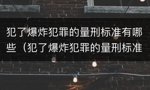 犯了爆炸犯罪的量刑标准有哪些（犯了爆炸犯罪的量刑标准有哪些规定）