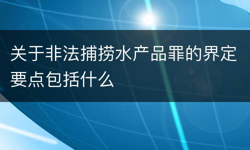 关于非法捕捞水产品罪的界定要点包括什么