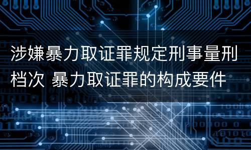 涉嫌暴力取证罪规定刑事量刑档次 暴力取证罪的构成要件