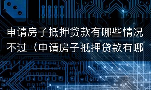 申请房子抵押贷款有哪些情况不过（申请房子抵押贷款有哪些情况不过关）