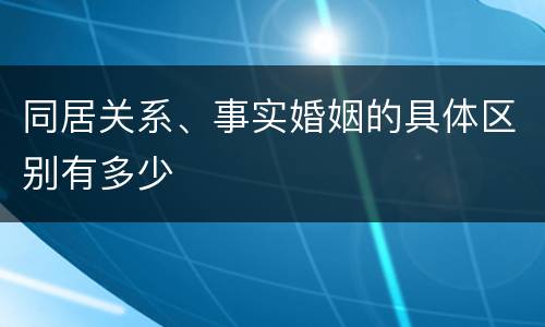 同居关系、事实婚姻的具体区别有多少