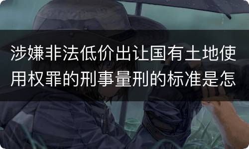 涉嫌非法低价出让国有土地使用权罪的刑事量刑的标准是怎样的