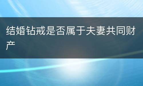 结婚钻戒是否属于夫妻共同财产